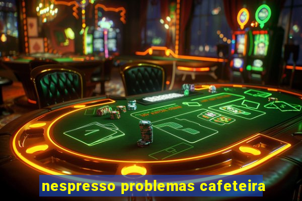 nespresso problemas cafeteira